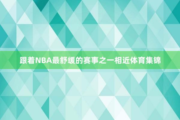跟着NBA最舒缓的赛事之一相近体育集锦