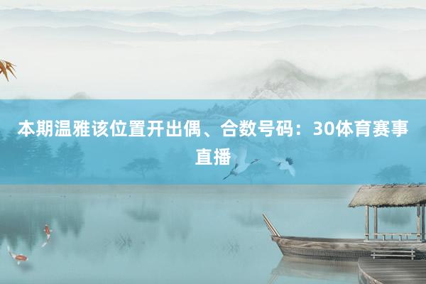 本期温雅该位置开出偶、合数号码：30体育赛事直播