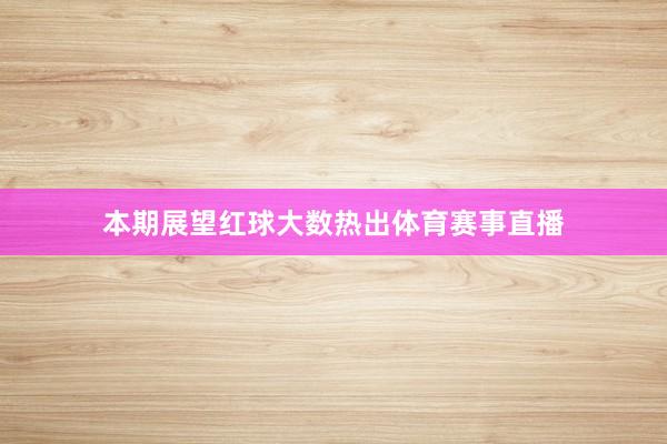 本期展望红球大数热出体育赛事直播