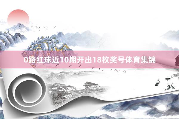 0路红球近10期开出18枚奖号体育集锦