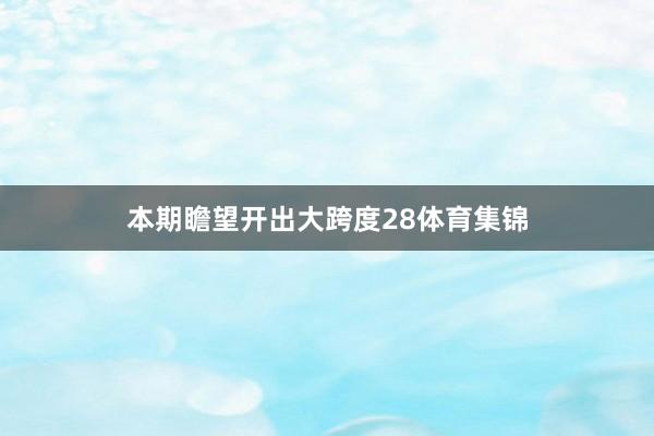 本期瞻望开出大跨度28体育集锦
