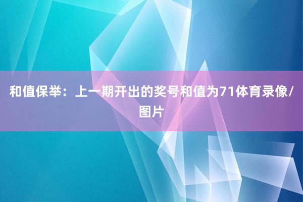 和值保举：上一期开出的奖号和值为71体育录像/图片