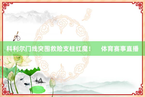 科利尔门线突围救险支柱红魔！    体育赛事直播