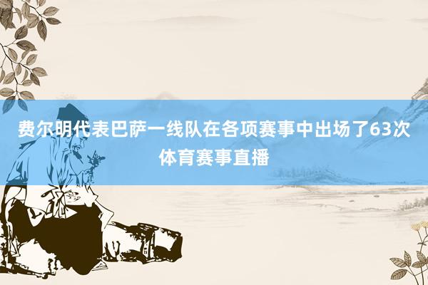 费尔明代表巴萨一线队在各项赛事中出场了63次体育赛事直播