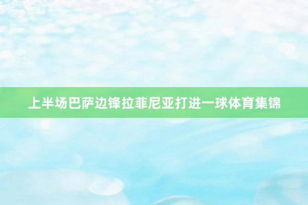 上半场巴萨边锋拉菲尼亚打进一球体育集锦
