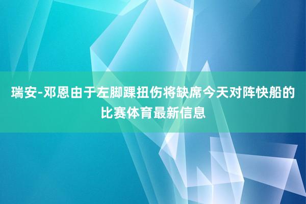 瑞安-邓恩由于左脚踝扭伤将缺席今天对阵快船的比赛体育最新信息