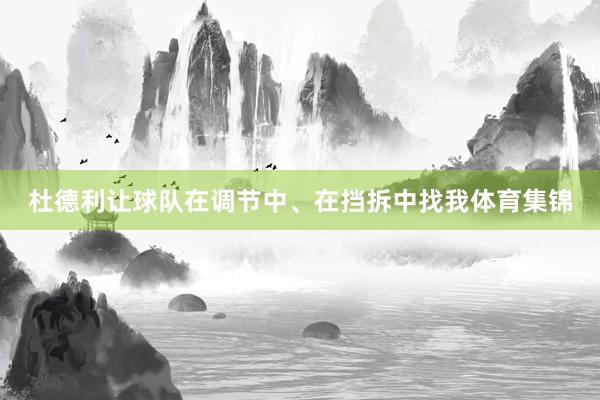 杜德利让球队在调节中、在挡拆中找我体育集锦