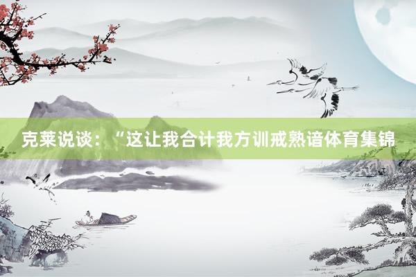 克莱说谈：“这让我合计我方训戒熟谙体育集锦