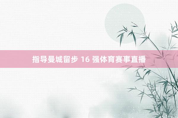 指导曼城留步 16 强体育赛事直播