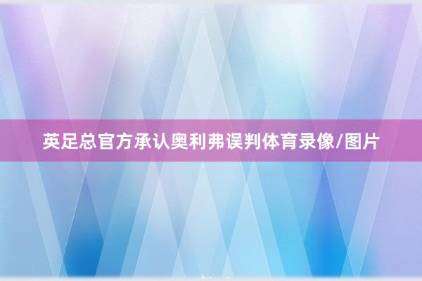 英足总官方承认奥利弗误判体育录像/图片