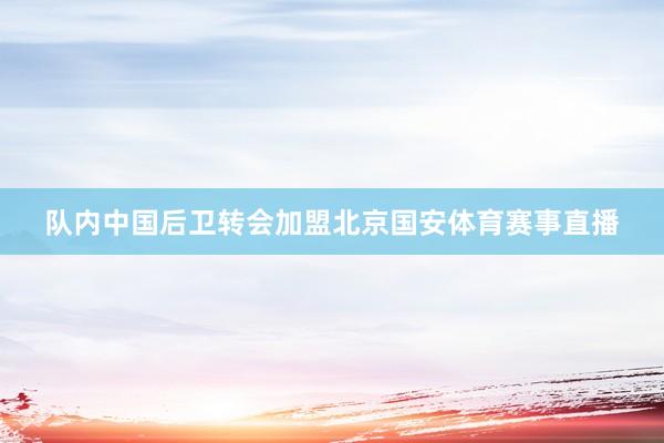 队内中国后卫转会加盟北京国安体育赛事直播