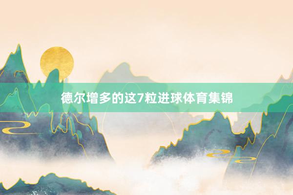 德尔增多的这7粒进球体育集锦