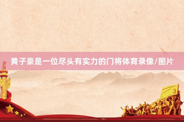 黄子豪是一位尽头有实力的门将体育录像/图片