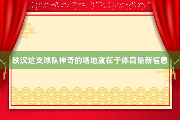 铁汉这支球队神奇的场地就在于体育最新信息