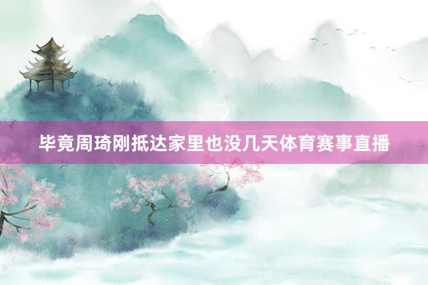 毕竟周琦刚抵达家里也没几天体育赛事直播