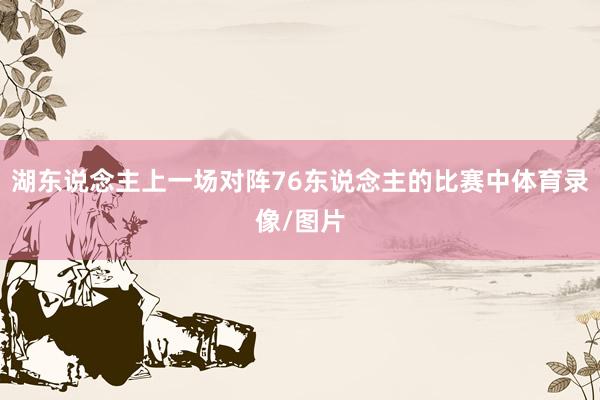 湖东说念主上一场对阵76东说念主的比赛中体育录像/图片