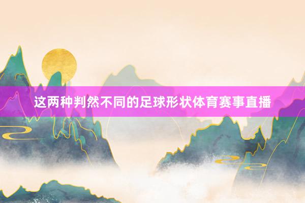 这两种判然不同的足球形状体育赛事直播