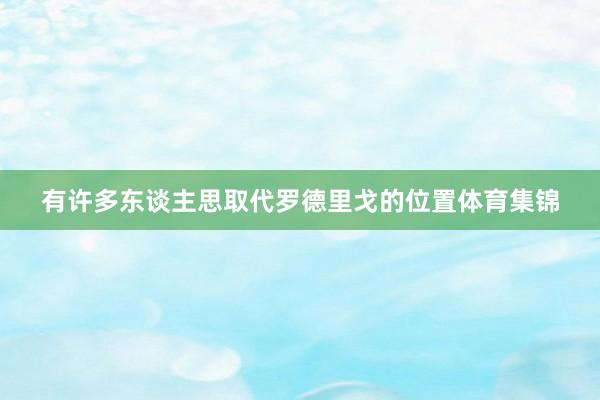 有许多东谈主思取代罗德里戈的位置体育集锦
