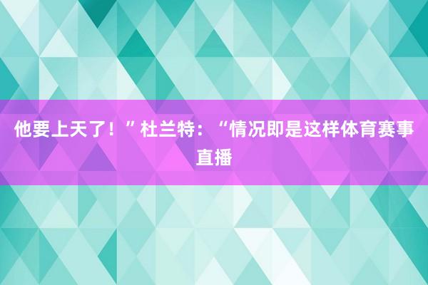 他要上天了！”杜兰特：“情况即是这样体育赛事直播