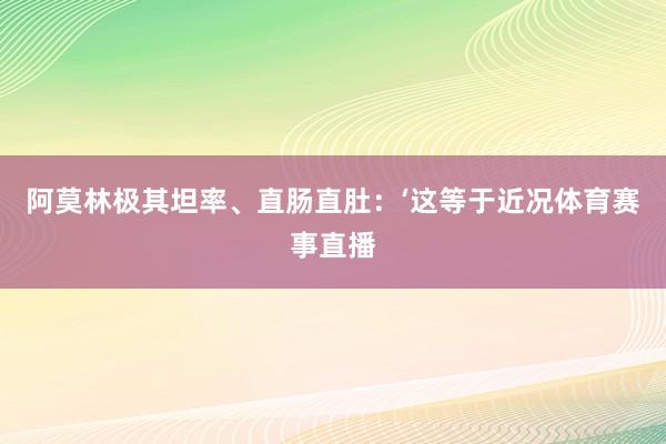 阿莫林极其坦率、直肠直肚：‘这等于近况体育赛事直播
