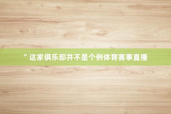 ”这家俱乐部并不是个例体育赛事直播