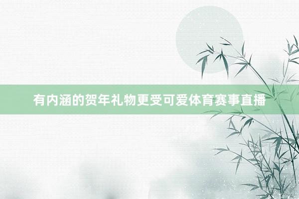 有内涵的贺年礼物更受可爱体育赛事直播