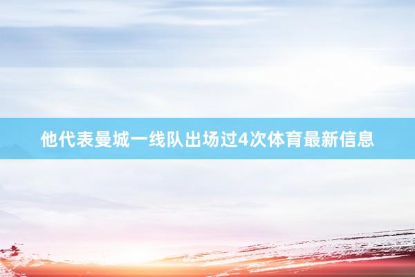 他代表曼城一线队出场过4次体育最新信息