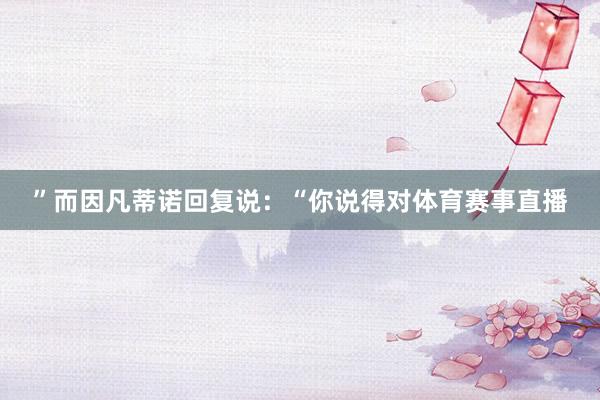 ”而因凡蒂诺回复说：“你说得对体育赛事直播