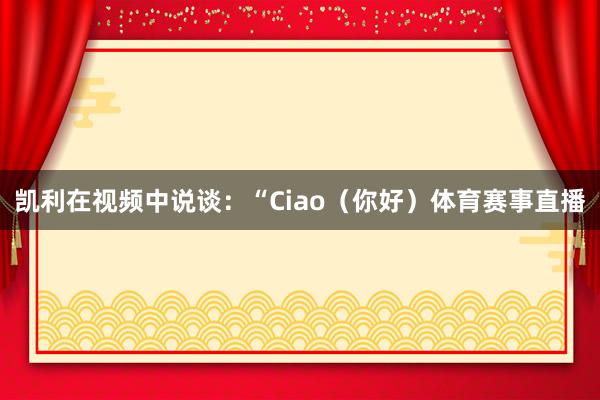 凯利在视频中说谈：“Ciao（你好）体育赛事直播