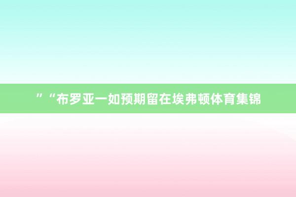”“布罗亚一如预期留在埃弗顿体育集锦