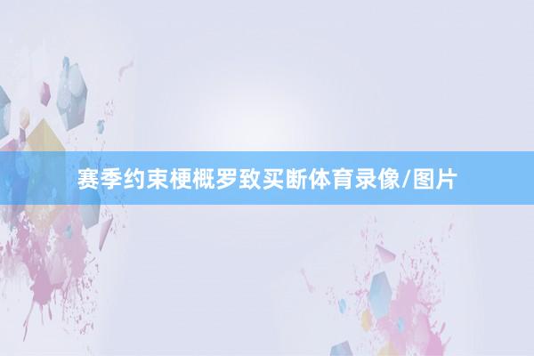 赛季约束梗概罗致买断体育录像/图片
