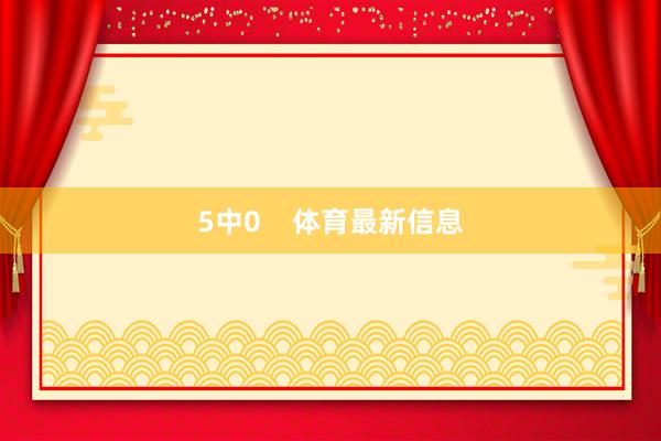 5中0    体育最新信息