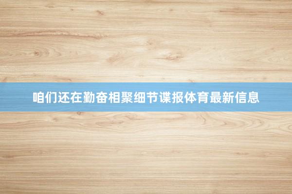 咱们还在勤奋相聚细节谍报体育最新信息