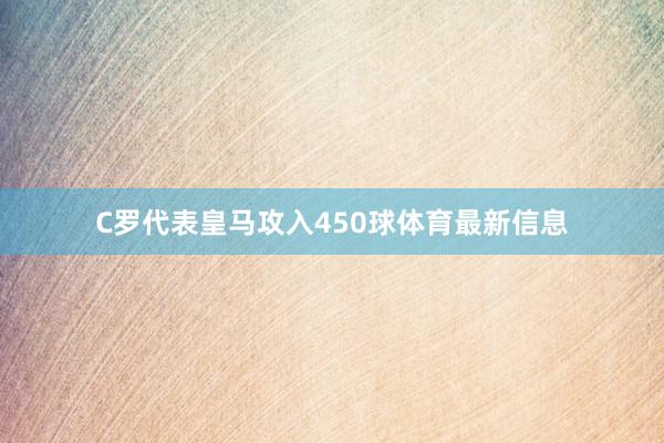 C罗代表皇马攻入450球体育最新信息