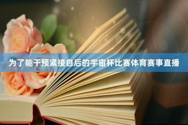 为了能干预紧接自后的宇宙杯比赛体育赛事直播