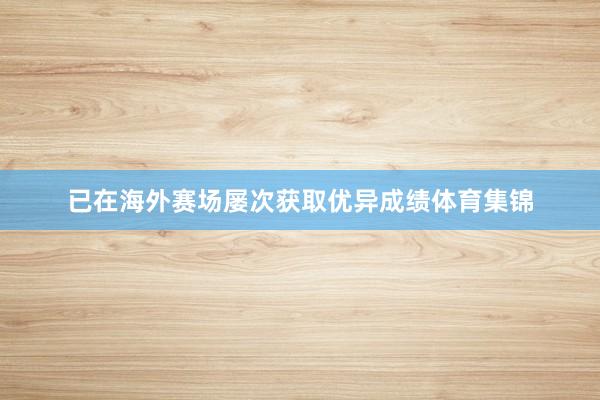 已在海外赛场屡次获取优异成绩体育集锦