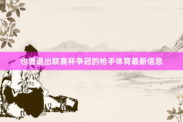 也曾退出联赛杯争冠的枪手体育最新信息