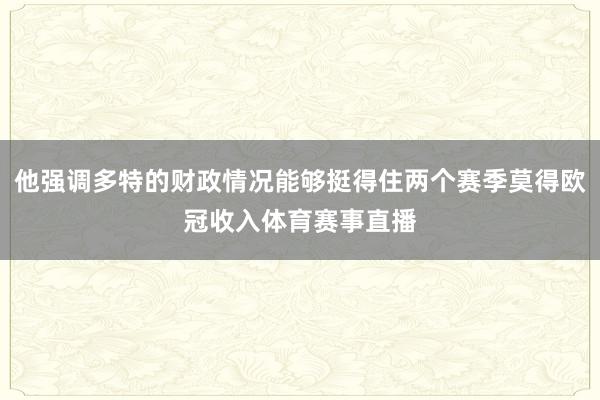 他强调多特的财政情况能够挺得住两个赛季莫得欧冠收入体育赛事直播