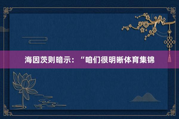 海因茨则暗示：“咱们很明晰体育集锦