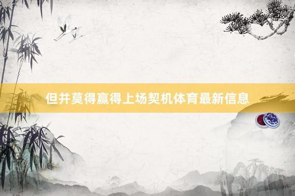 但并莫得赢得上场契机体育最新信息