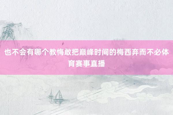 也不会有哪个教悔敢把巅峰时间的梅西弃而不必体育赛事直播