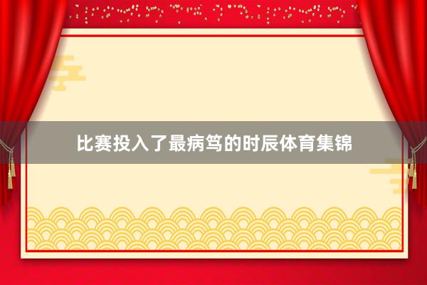 比赛投入了最病笃的时辰体育集锦