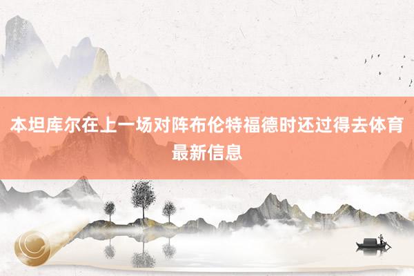 本坦库尔在上一场对阵布伦特福德时还过得去体育最新信息