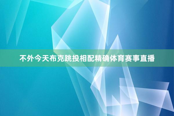 不外今天布克跳投相配精确体育赛事直播