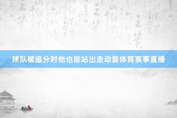 球队被追分时他也能站出走动复体育赛事直播