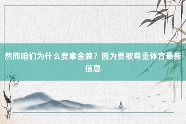 然而咱们为什么要拿金牌？因为要被尊重体育最新信息