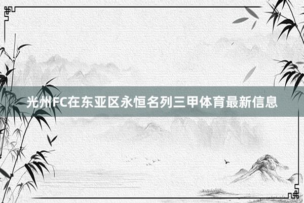 光州FC在东亚区永恒名列三甲体育最新信息