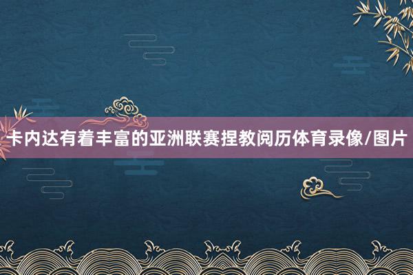 卡内达有着丰富的亚洲联赛捏教阅历体育录像/图片