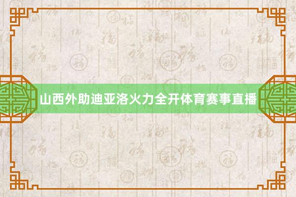 山西外助迪亚洛火力全开体育赛事直播