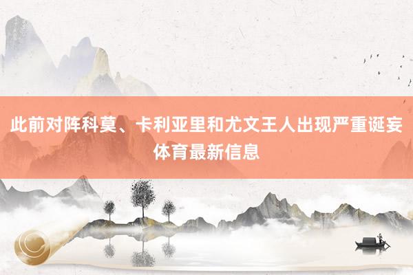 此前对阵科莫、卡利亚里和尤文王人出现严重诞妄体育最新信息